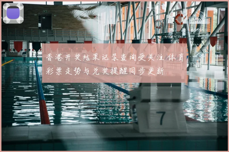 香港开奖结果记录查询受关注 体育彩票走势与兑奖提醒同步更新