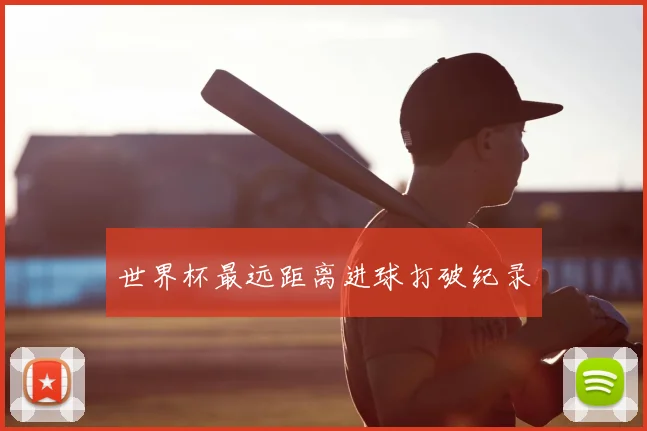 世界杯最远距离进球打破纪录