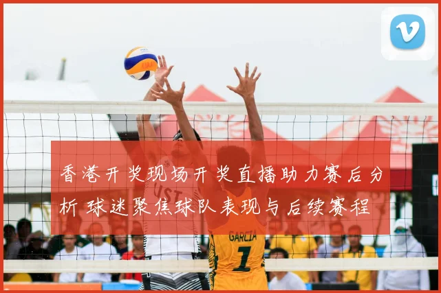 香港开奖现场开奖直播助力赛后分析 球迷聚焦球队表现与后续赛程