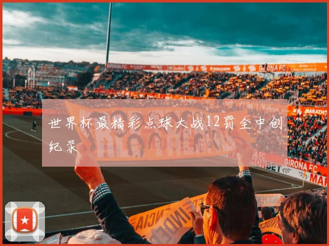 世界杯最精彩点球大战12罚全中创纪录