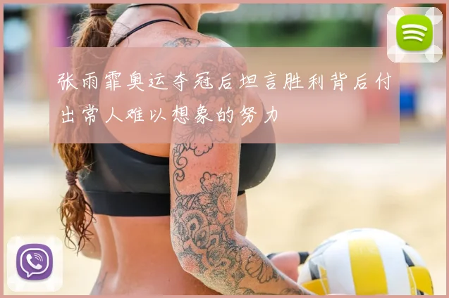 张雨霏奥运夺冠后坦言胜利背后付出常人难以想象的努力