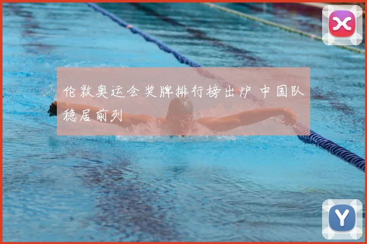 伦敦奥运会奖牌排行榜出炉 中国队稳居前列