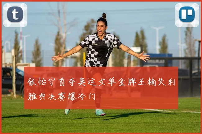 张怡宁首夺奥运女单金牌王楠失利雅典决赛爆冷门