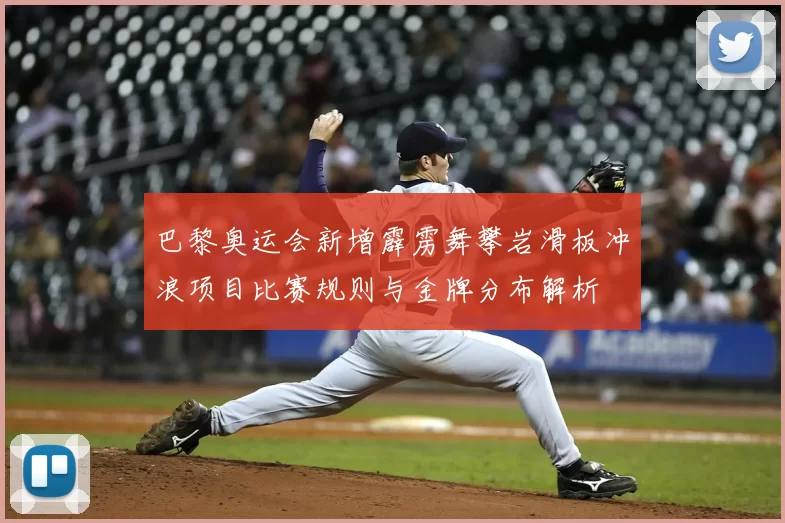 巴黎奥运会新增霹雳舞攀岩滑板冲浪项目比赛规则与金牌分布解析