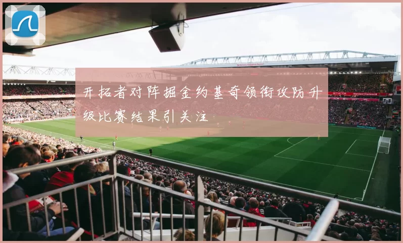 开拓者对阵掘金约基奇领衔攻防升级比赛结果引关注