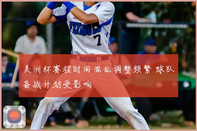 美洲杯赛程时间混乱调整频繁 球队备战计划受影响