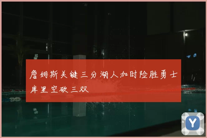 詹姆斯关键三分湖人加时险胜勇士库里空砍三双