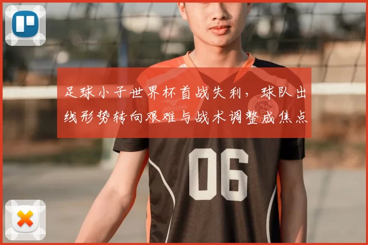 足球小子世界杯首战失利，球队出线形势转向艰难与战术调整成焦点