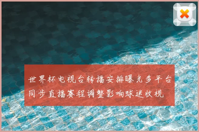 世界杯电视台转播安排曝光多平台同步直播赛程调整影响球迷收视