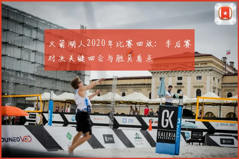 火箭湖人2020年比赛回放:季后赛对决关键回合与胜负看点