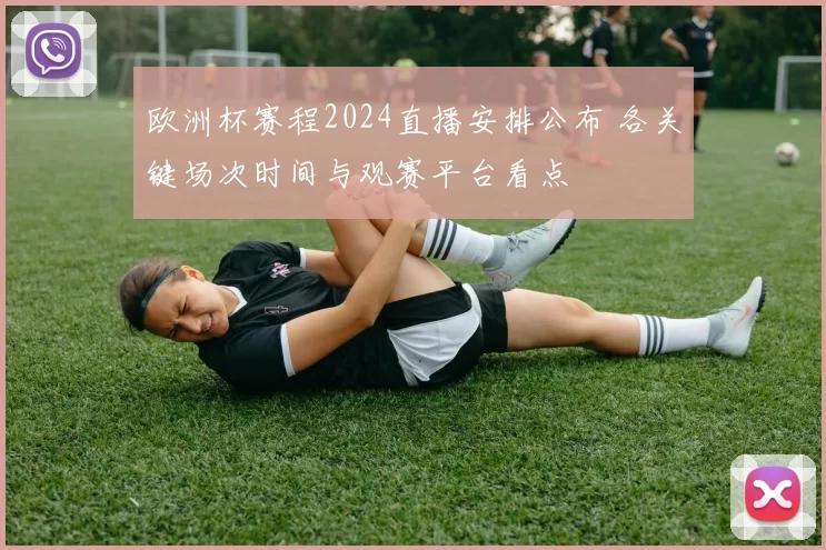 欧洲杯赛程2024直播安排公布 各关键场次时间与观赛平台看点