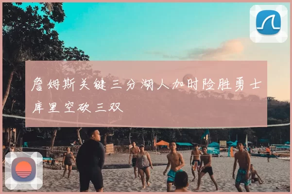 詹姆斯关键三分湖人加时险胜勇士库里空砍三双