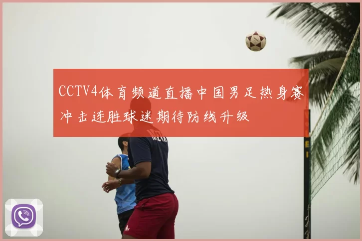 CCTV4体育频道直播中国男足热身赛冲击连胜球迷期待防线升级