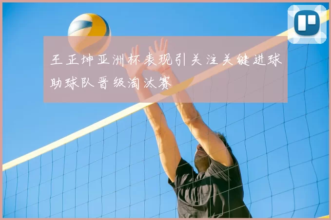 王正坤亚洲杯表现引关注关键进球助球队晋级淘汰赛