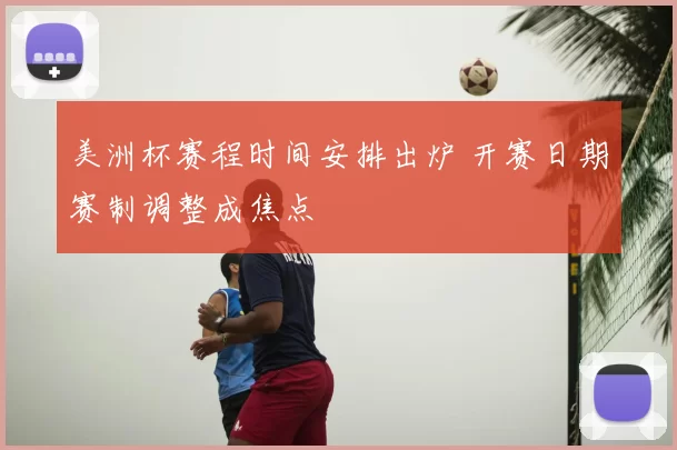 美洲杯赛程时间安排出炉 开赛日期赛制调整成焦点