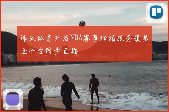 纬来体育开启NBA赛事转播服务覆盖全平台同步直播