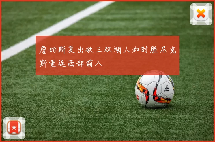 詹姆斯复出砍三双湖人加时胜尼克斯重返西部前八