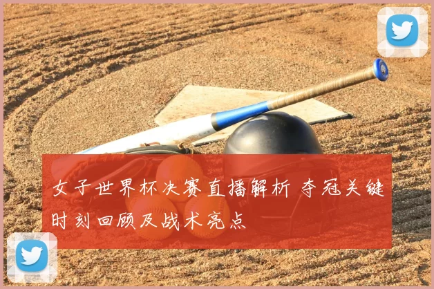 女子世界杯决赛直播解析 夺冠关键时刻回顾及战术亮点