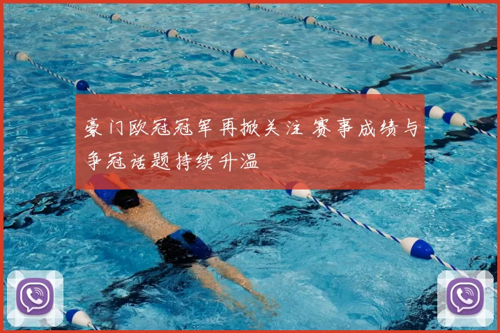 豪门欧冠冠军再掀关注 赛事成绩与争冠话题持续升温