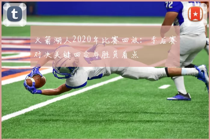 火箭湖人2020年比赛回放:季后赛对决关键回合与胜负看点
