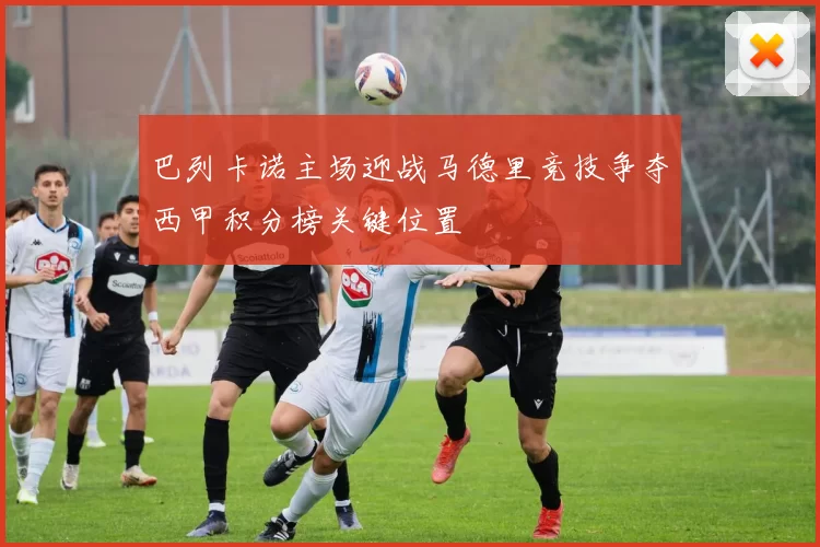 巴列卡诺主场迎战马德里竞技争夺西甲积分榜关键位置