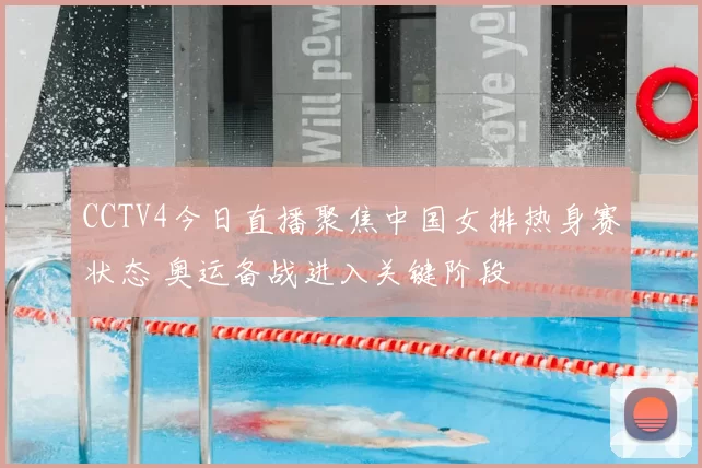 CCTV4今日直播聚焦中国女排热身赛状态 奥运备战进入关键阶段