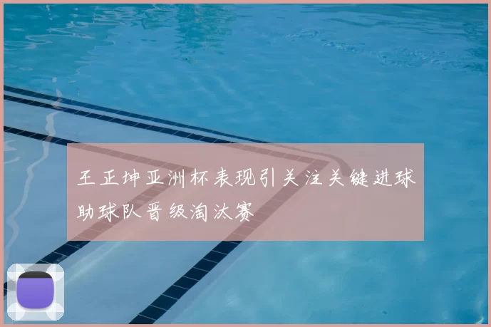 王正坤亚洲杯表现引关注关键进球助球队晋级淘汰赛