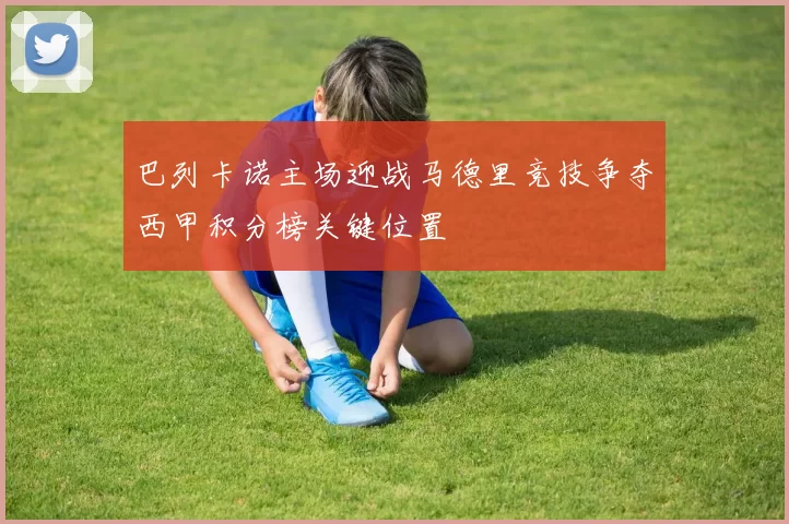 巴列卡诺主场迎战马德里竞技争夺西甲积分榜关键位置