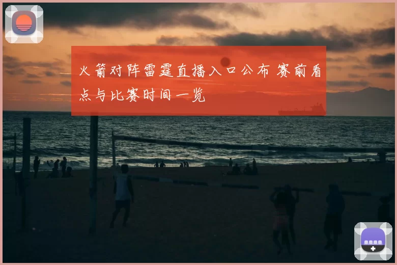 火箭对阵雷霆直播入口公布 赛前看点与比赛时间一览