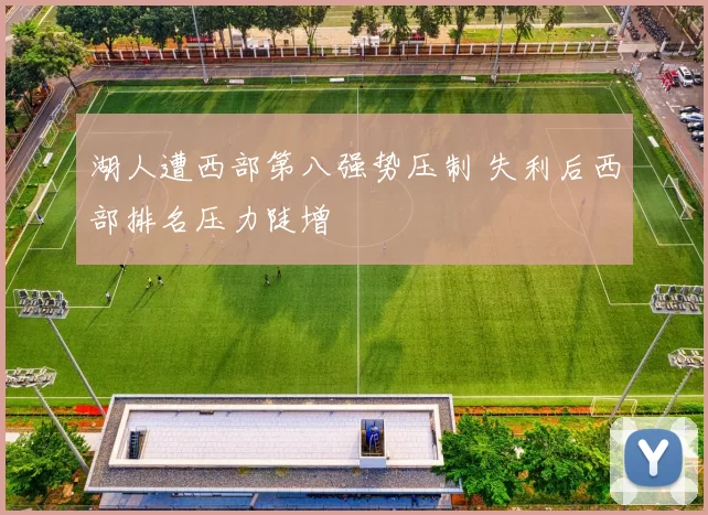 湖人遭西部第八强势压制 失利后西部排名压力陡增