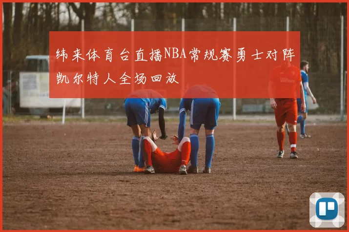 纬来体育台直播NBA常规赛勇士对阵凯尔特人全场回放