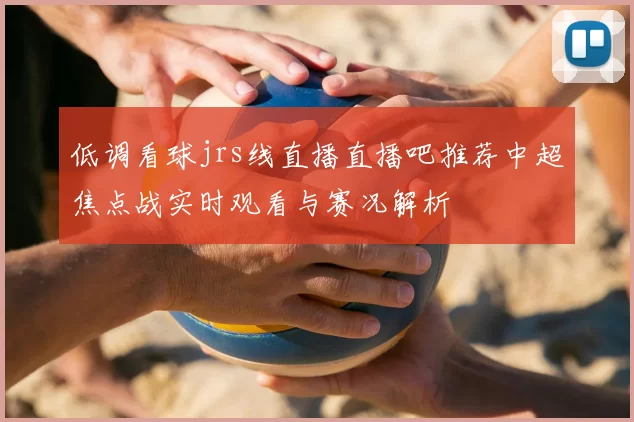低调看球jrs线直播直播吧推荐中超焦点战实时观看与赛况解析