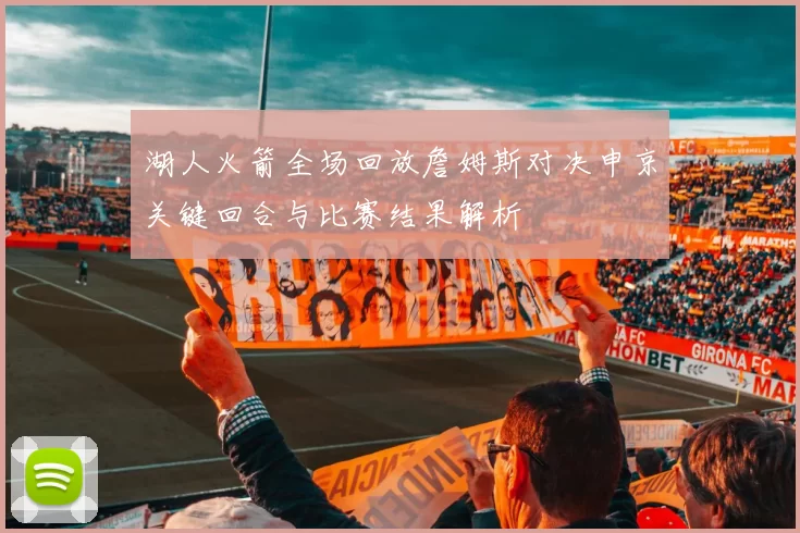 湖人火箭全场回放詹姆斯对决申京关键回合与比赛结果解析