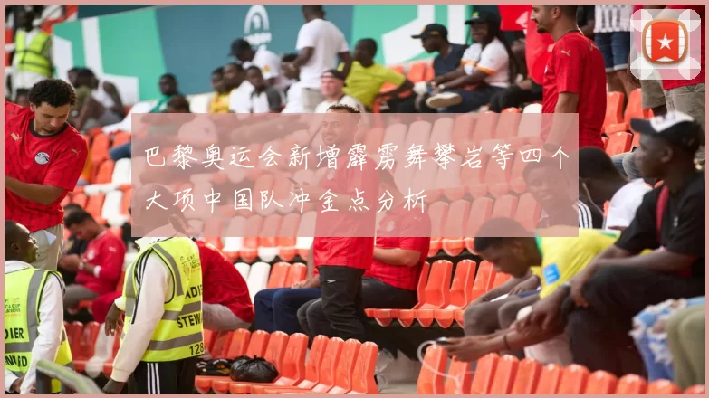 巴黎奥运会新增霹雳舞攀岩等四个大项中国队冲金点分析