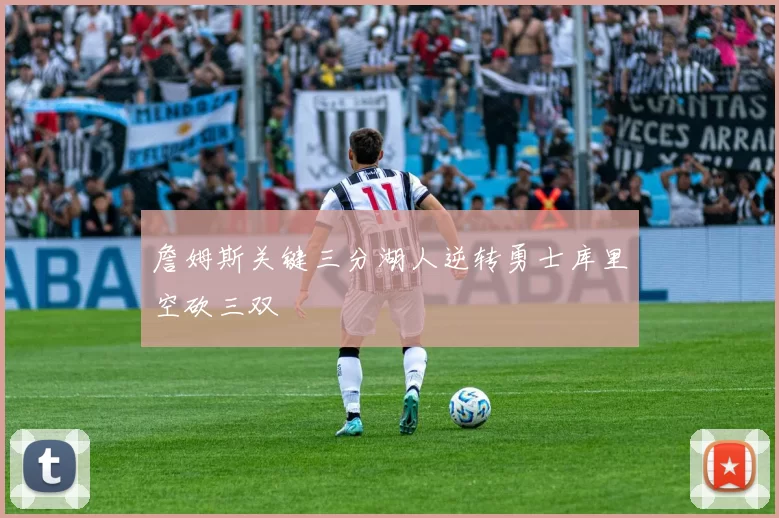 詹姆斯关键三分湖人逆转勇士库里空砍三双